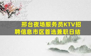 邢台夜场服务员KTV招聘信息市区首选兼职日结